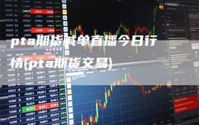 pta期货喊单直播今日行情(pta期货交易)