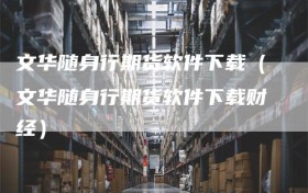 文华随身行期货软件下载（文华随身行期货软件下载财经）