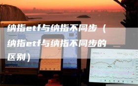 纳指etf与纳指不同步（纳指etf与纳指不同步的区别）