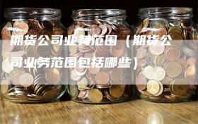 期货公司业务范围（期货公司业务范围包括哪些）