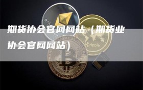 期货协会官网网站（期货业协会官网网站）