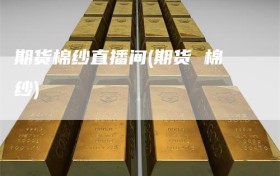 期货棉纱直播间(期货 棉纱)