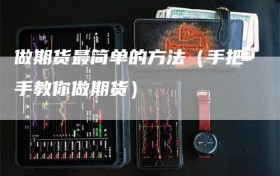 做期货最简单的方法（手把手教你做期货）