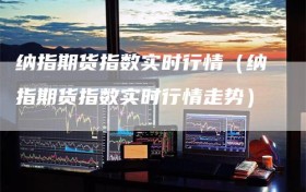 纳指期货指数实时行情（纳指期货指数实时行情走势）