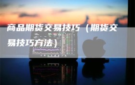 商品期货交易技巧（期货交易技巧方法）