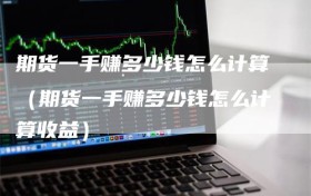 期货一手赚多少钱怎么计算（期货一手赚多少钱怎么计算收益）