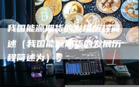 我国能源期货的发展历程简述（我国能源期货的发展历程简述为）