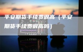 平安期货手续费很高（平安期货手续费很高吗）