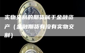 实物交割的期货属于金融资产（金融期货有没有实物交割）