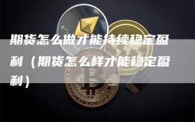 期货怎么做才能持续稳定盈利（期货怎么样才能稳定盈利）