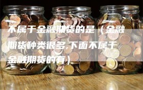 不属于金融期货的是（金融期货种类很多,下面不属于金融期货的有）