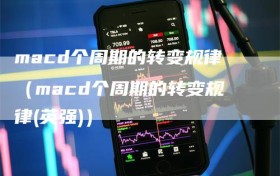 macd个周期的转变规律（macd个周期的转变规律(英强)）