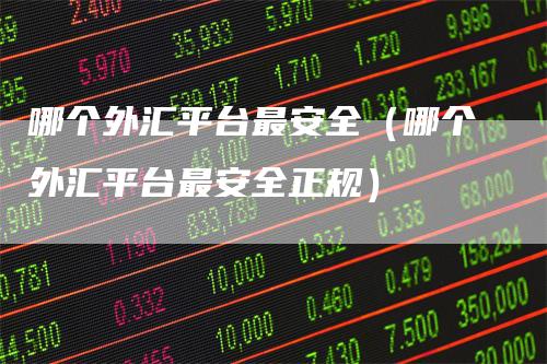 哪个外汇平台最安全（哪个外汇平台最安全正规）