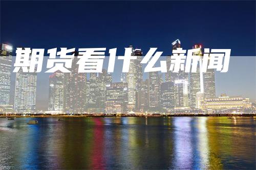 期货看什么新闻