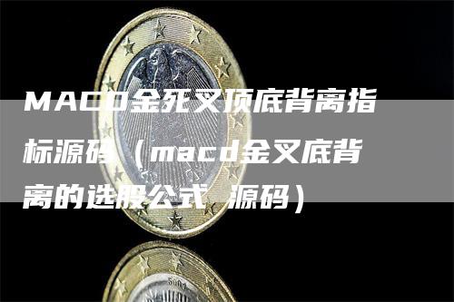 MACD金死叉顶底背离指标源码(macd金叉底背离的选股公式 源码)