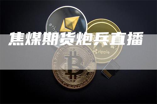 焦煤期货炮兵直播