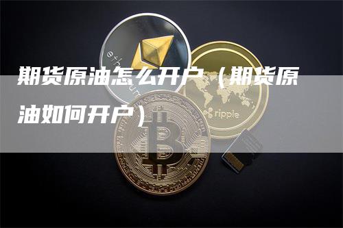 期货原油怎么开户(期货原油如何开户)