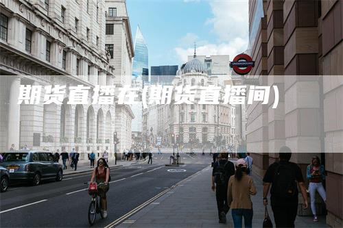 期货直播在(期货直播间)