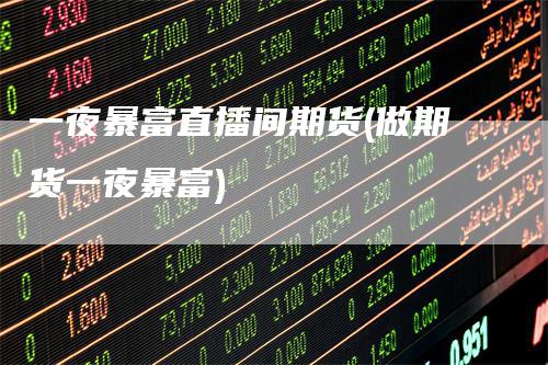 一夜暴富直播间期货(做期货一夜暴富)