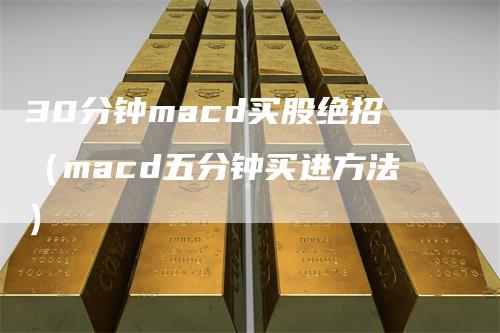 30分钟macd买股绝招（macd五分钟买进方法）