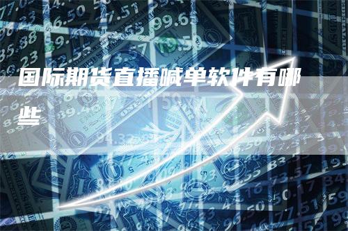 国际期货直播喊单软件有哪些