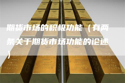 期货市场的积极功能（有两条关于期货市场功能的论述）