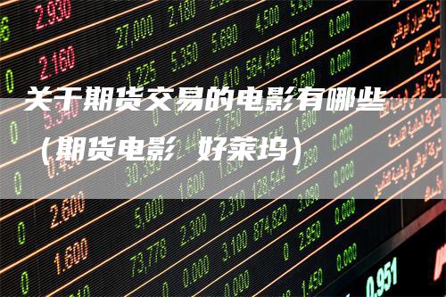 关于期货交易的电影有哪些（期货电影 好莱坞）