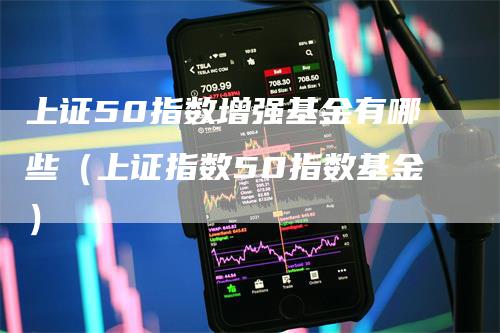 上证50指数增强基金有哪些(上证指数50指数基金)