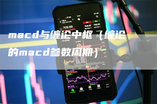 macd与缠论中枢(缠论的macd参数周期)
