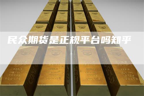 民众期货是正规平台吗知乎