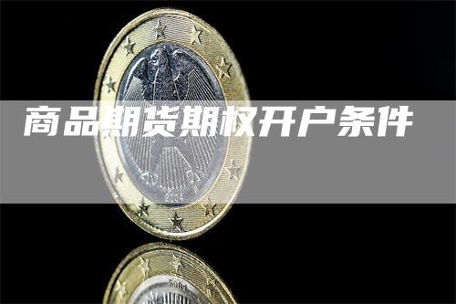 商品期货期权开户条件