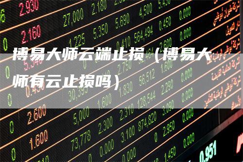 博易大师云端止损(博易大师有云止损吗)