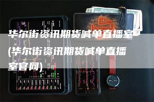 华尔街资讯期货喊单直播室(华尔街资讯期货喊单直播室官网)