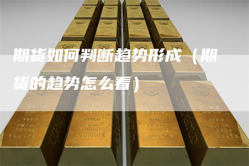 期货如何判断趋势形成（期货的趋势怎么看）