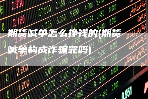 期货喊单怎么挣钱的(期货喊单构成诈骗罪吗)