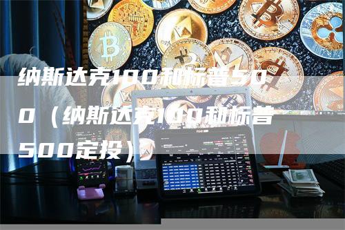 纳斯达克100和标普500（纳斯达克100和标普500定投）