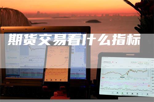 期货交易看什么指标