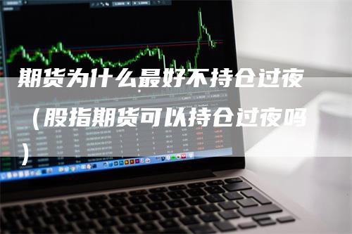 期货为什么最好不持仓过夜(股指期货可以持仓过夜吗)