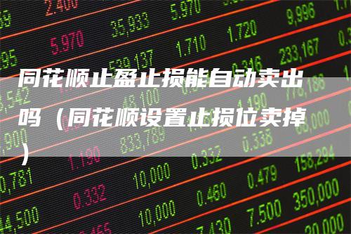 同花顺止盈止损能自动卖出吗（同花顺设置止损位卖掉）