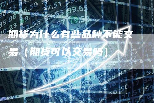期货为什么有些品种不能交易（期货可以交易吗）