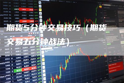 期货5分钟交易技巧（期货交易五分钟战法）