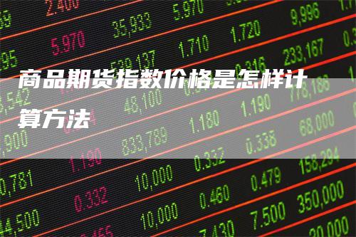 商品期货指数价格是怎样计算方法