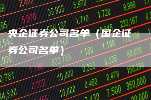 央企证券公司名单(国企证券公司名单)