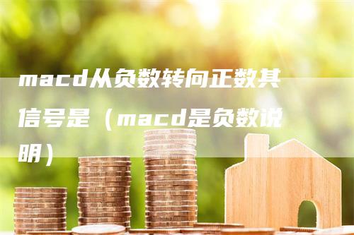 macd从负数转向正数其信号是(macd是负数说明)