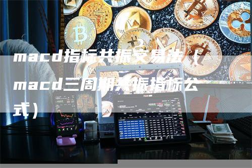 macd指标共振交易法（macd三周期共振指标公式）