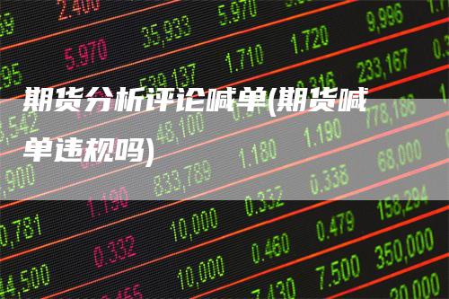 期货分析评论喊单(期货喊单违规吗)