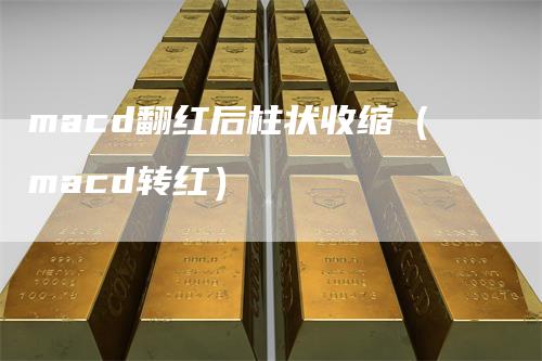 macd翻红后柱状收缩（macd转红）