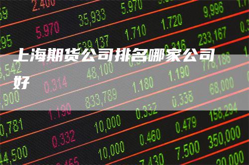 上海期货公司排名哪家公司好