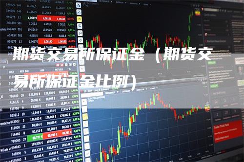 期货交易所保证金(期货交易所保证金比例)