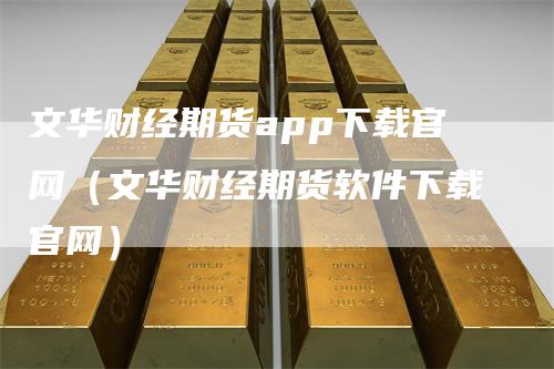 文华财经期货app下载官网（文华财经期货软件下载官网）